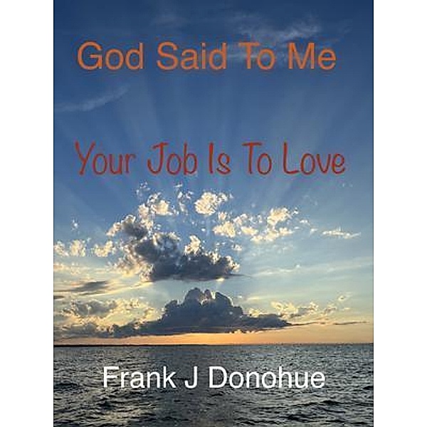 God Said to Me, Your Job is to Love, Frank J Donohue