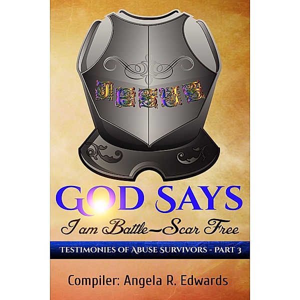 God Says I am Battle-Scar Free: God Says I am Battle-Scar Free: Testimonies of Abuse Survivors - Part 3, Angela R Edwards