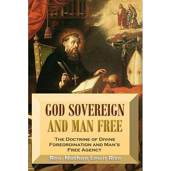 God Sovereign  and Man Free,  or, The Doctrine of Divine  Foreordination and  Man's Free Agency, Nathan Lewis Rice