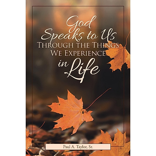 God Speaks to Us Through the Things We Experience in Life, Paul A. Taylor Sr.