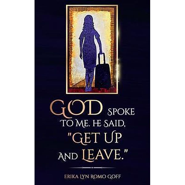 God Spoke to Me. He said, Get up and Leave., Erika Romo Goff