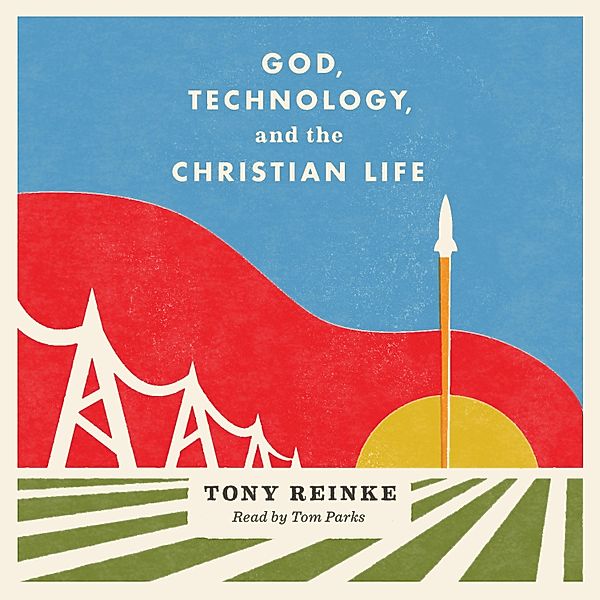 God, Technology, and the Christian Life, Tony Reinke