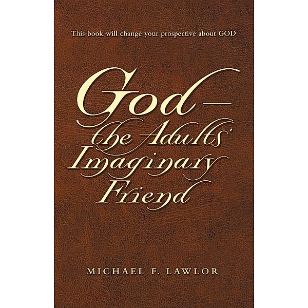 God-The Adults' Imaginary Friend, Michael F. Lawlor