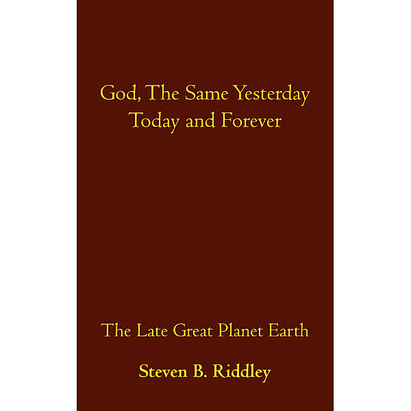 God, the Same Yesterday Today and Forever, Steven B. Riddley