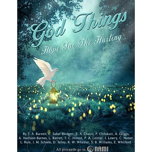 God Things: Hope for the Hurting, J. Lowry, P. A. Leitner, C. Nutter, L. Rule, J. M. Schiele, D. Talley, R. W. Wheeler, S. B. Williams, E. Whitford, T. A. Barnett, L. Barrett, C. Sabel Blodgett, E. A. Chavis, P. Chilukuri, A. Griggs, A. Harrison-Barnes, T. C. Hinton