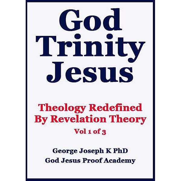 God Trinity Jesus: Theology Redefined  By Revelation Theory, George Joseph