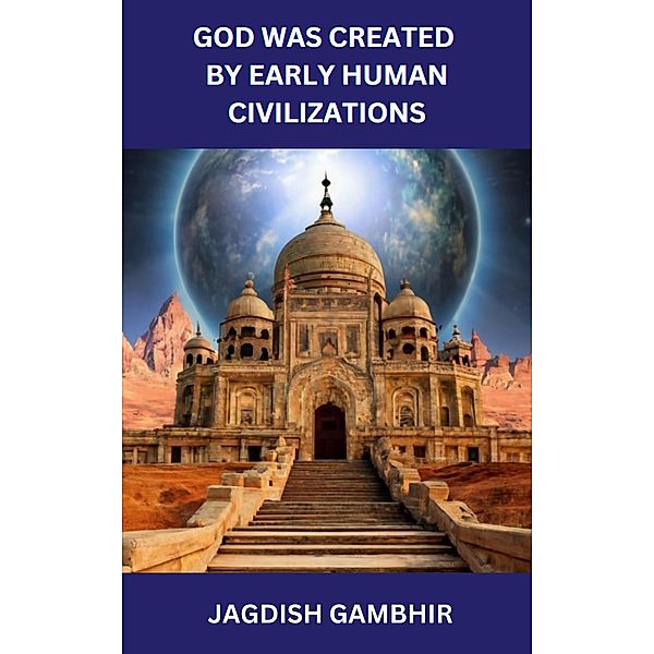 God was Created by Early Human Civilizations, Jagdish Gambhir