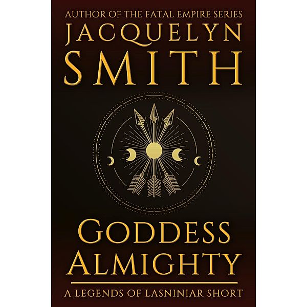 Goddess Almighty: A Legends of Lasniniar Short / Legends of Lasniniar, Jacquelyn Smith