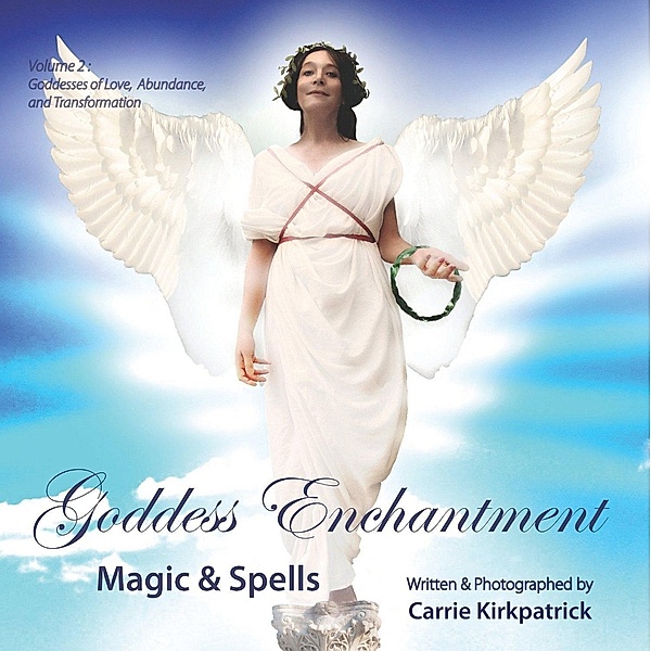 Goddess Enchantment, Magic and Spells Volume 2: Goddesses Love, Abundance and Transformation / Grave Distractions Publications, Carrie Kirkpatrick