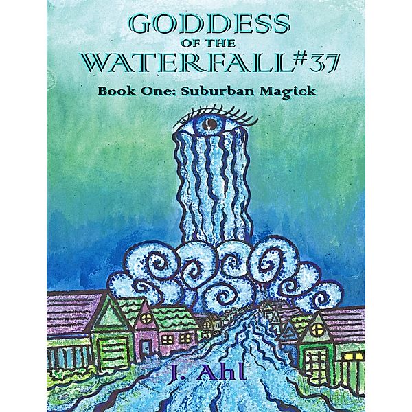 Goddess of the Waterfall #37: Book One: Suburban Magick, J. Ahl