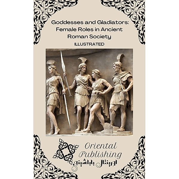 Goddesses and Gladiators: Female Roles in Ancient Roman Society, Oriental Publishing