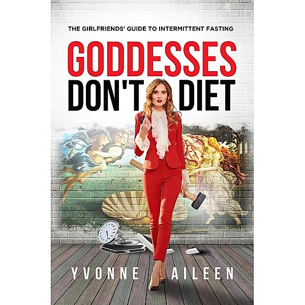 Goddesses Don't Diet: The Girlfriends' Guide to Intermittent Fasting, Yvonne Aileen