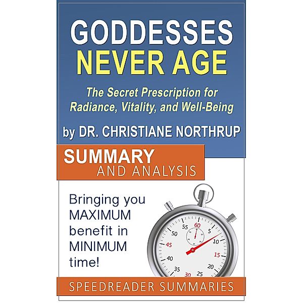 Goddesses Never Age: The Secret Prescription for Radiance, Vitality, and Well-Being by Dr. Christiane Northrup - Summary and Analysis, SpeedReader Summaries