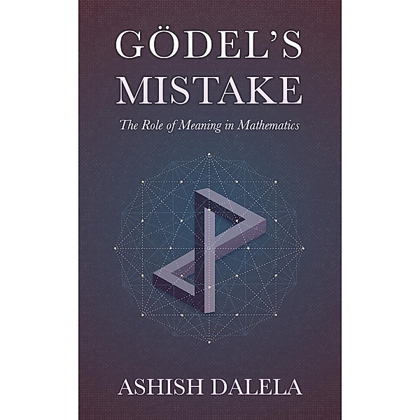 Godel's Mistake: The Role of Meaning in Mathematics, Ashish Dalela