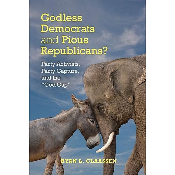 Godless Democrats and Pious Republicans? / Cambridge Studies in Social Theory, Religion and Politics, Ryan L. Claassen