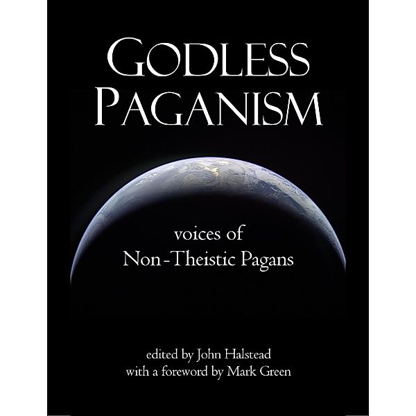 Godless Paganism: Voices of Non-theistic Pagans, John Halstead