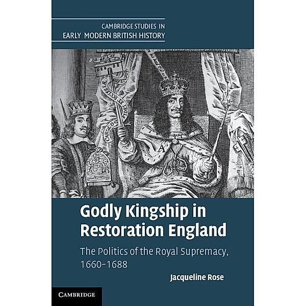 Godly Kingship in Restoration England / Cambridge Studies in Early Modern British History, Jacqueline Rose