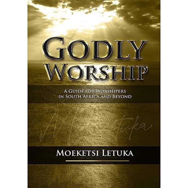 Godly Worship: A Guide for Worshipers in South Africa and Beyond, Moeketsi Letuka