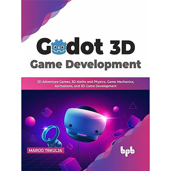 Godot 3D Game Development: 2D Adventure Games, 3D Maths and Physics, Game Mechanics, Animations, and 3D Game Development (English Edition), Marijo Trkulja