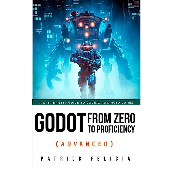 Godot from Zero to Proficiency (Advanced) / Godot from Zero to Proficiency, Patrick Felicia