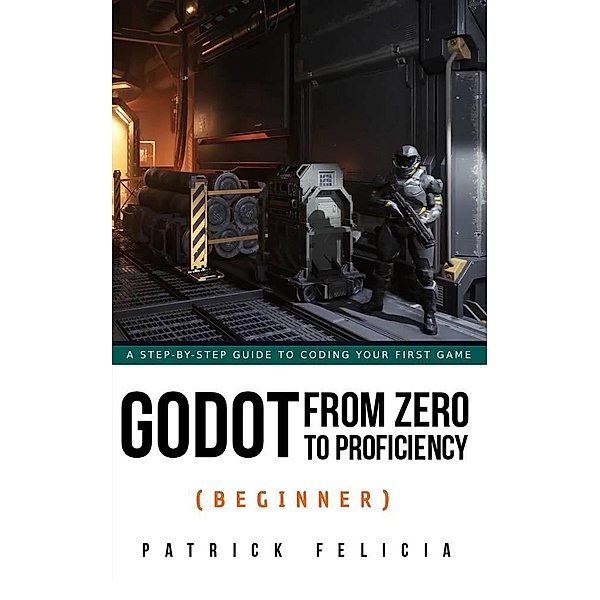 Godot from Zero to Proficiency (Beginner) / Godot from Zero to Proficiency, Patrick Felicia