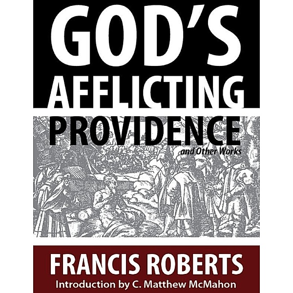 God’s Afflicting Providence, and Other Works, Francis Roberts, C. Matthew McMahon
