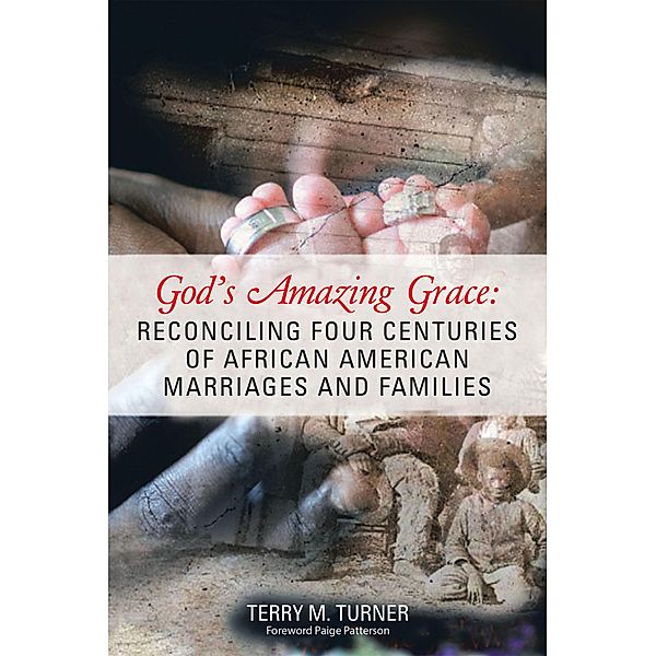 God's Amazing Grace: Reconciling Four Centuries of African American Marriages and Families, Terry M. Turner