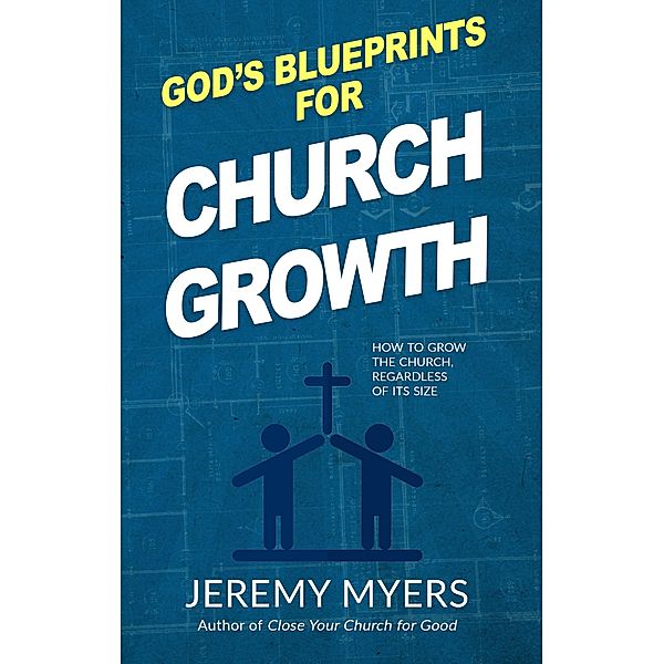 God's Blueprints for Church Growth: How to Grow the Church, Regardless of Its Size, Jeremy Myers