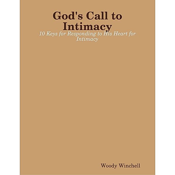 God's Call to Intimacy - 10 Keys for Responding to His Heart for Intimacy, Woody Winchell