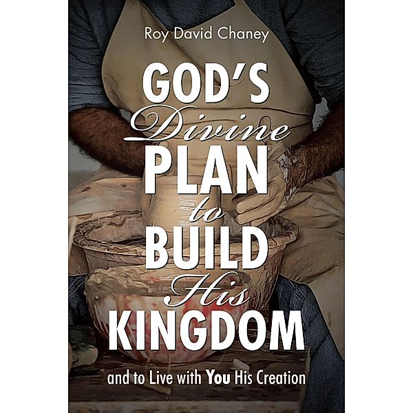 God's Divine Plan to Build His Kingdom / Christian Faith Publishing, Inc., Roy David Chaney