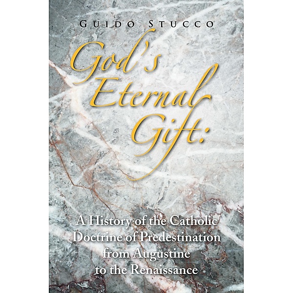 God's Eternal Gift: a History of the Catholic Doctrine of Predestination from Augustine to the Renaissance, Guido Stucco