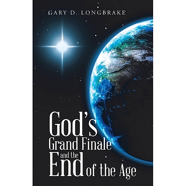 God's Grand Finale and the End of the Age, Gary D. Longbrake