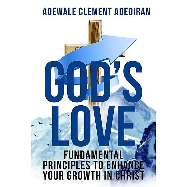 God's Love: Fundamental Principles to Enhance Your Growth in Christ, Adewale Clement Adediran