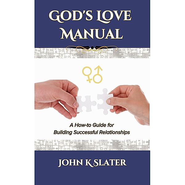 God's Love Manual: A How-to Guide for Building Successful Relationships, John K Slater