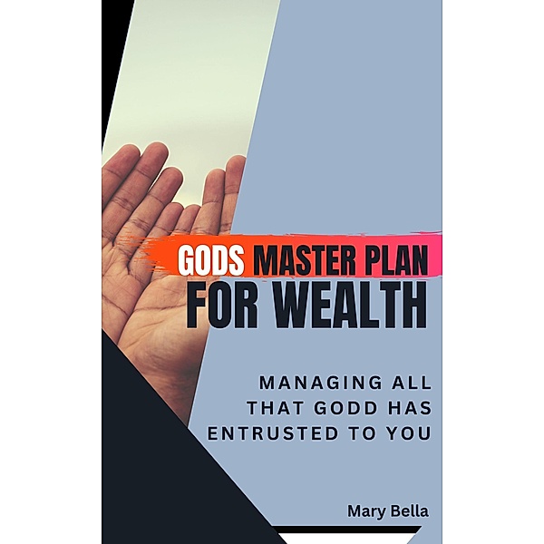 God's Master Plan for Wealth Management : Managing All that God has entrusted to you, Mary Bella