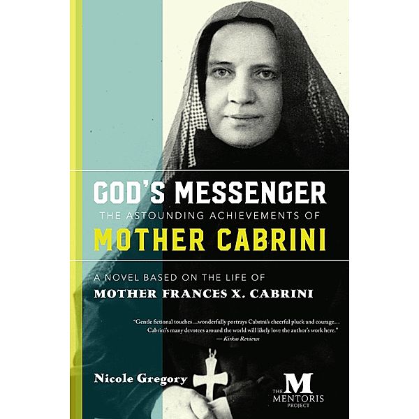 God's Messenger-The Astounding Achievements of Mother Cabrini: A Novel Based on the Life of Mother Frances X. Cabrini, Nicole Gregory