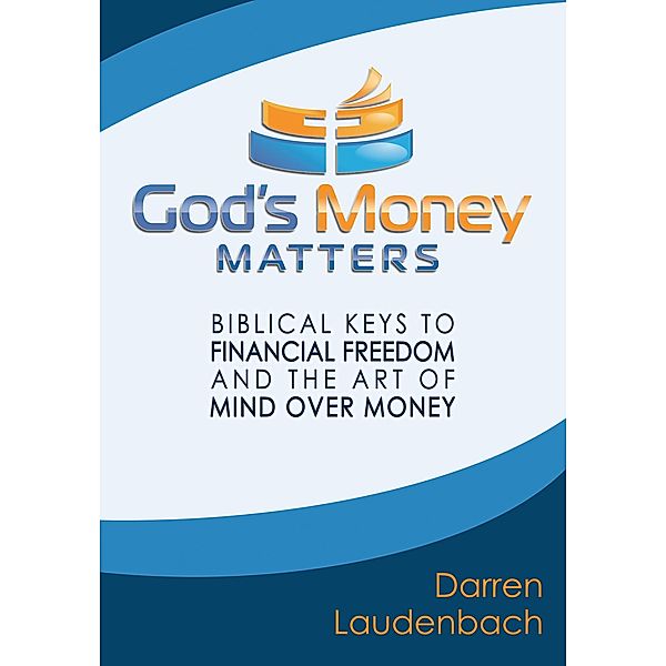 God's Money Matters: Biblical Keys to Financial Freedom and the Art of Mind Over Money, Darren Laudenbach