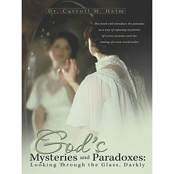 God'S Mysteries and Paradoxes: Looking Through the Glass, Darkly, Carroll M. Helm