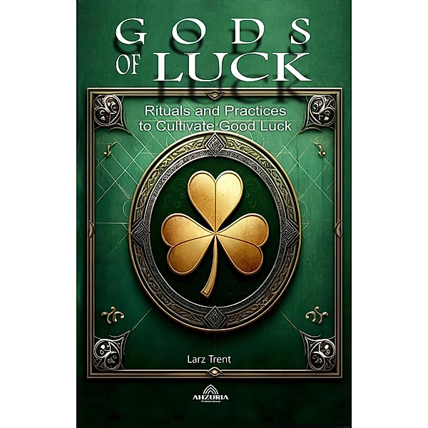 Gods Of Luck  - Rituals and Practices to Cultivate Good, Larz Trent