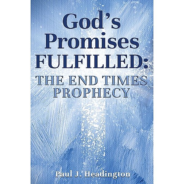 God's Promises Fulfilled: The End Times Prophecy, Paul J Headington