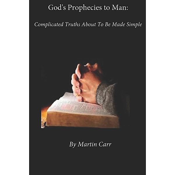 God's Prophecies to Man: Complicated Truths About To Be Made Simple, Martin Carr