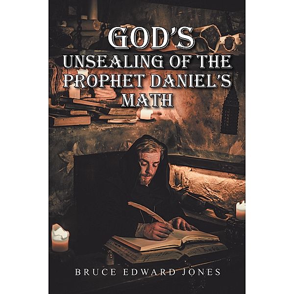 God's Unsealing of the Prophet Daniel's Math, Bruce Edward Jones