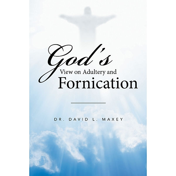 God’S View on Adultery and Fornication, Dr. David L. Maxey