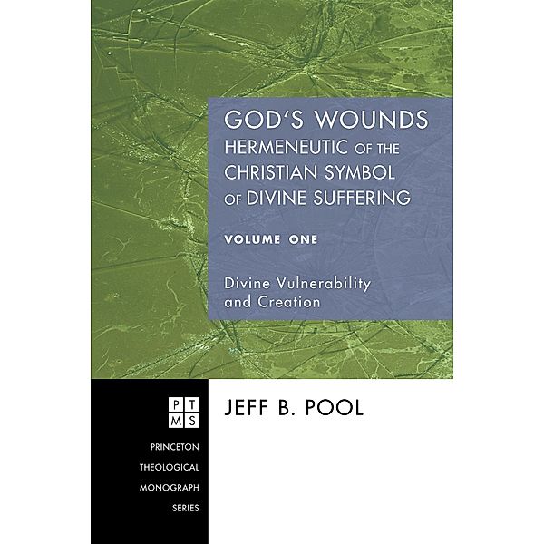 God's Wounds: Hermeneutic of the Christian Symbol of Divine Suffering, Volume One / Princeton Theological Monograph Series Bd.100, Jeff B. Pool