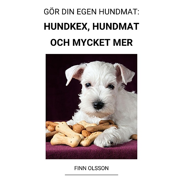 Gör din Egen Hundmat:  Hundkex, Hundmat  och Mycket mer, Finn Olsson