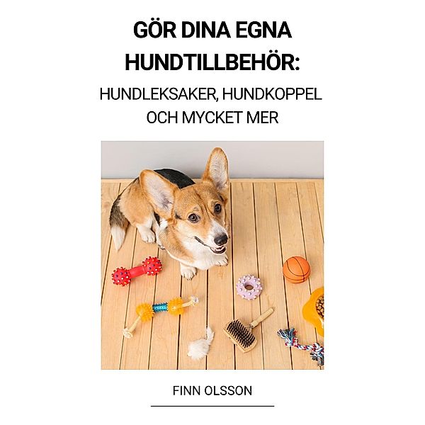 Gör Dina Egna Hundtillbehör (Hundleksaker, Hundkoppel och Mycket Mer), Finn Olsson