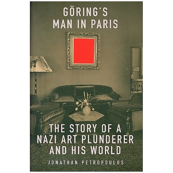 Goering`s Man in Paris - The Story of a Nazi Art Plunderer and His World, Jonathan Petropoulos