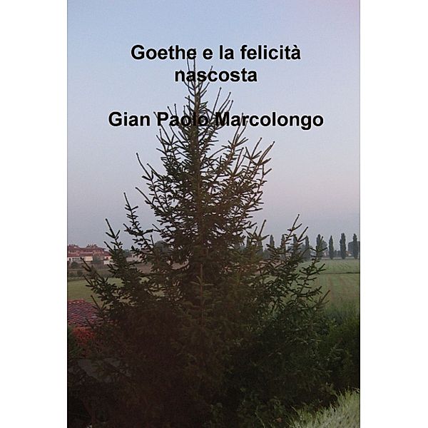 Goethe e la felicità nascosta, Gian Paolo Marcolongo