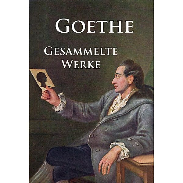 Goethe - Gesammelte Werke, Johann Wolfgang von Goethe