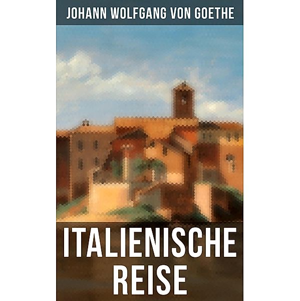 Goethe: Italienische Reise, Johann Wolfgang von Goethe